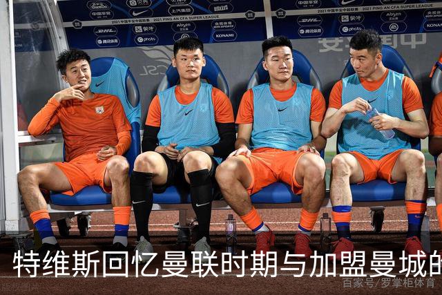 特维斯回忆曼联时期与加盟曼城的动机分析